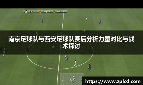 南京足球队与西安足球队赛后分析力量对比与战术探讨