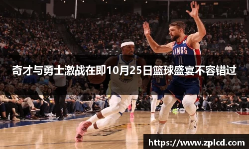 奇才与勇士激战在即10月25日篮球盛宴不容错过